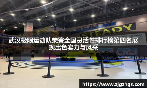 武汉极限运动队荣登全国灵活性排行榜第四名展现出色实力与风采
