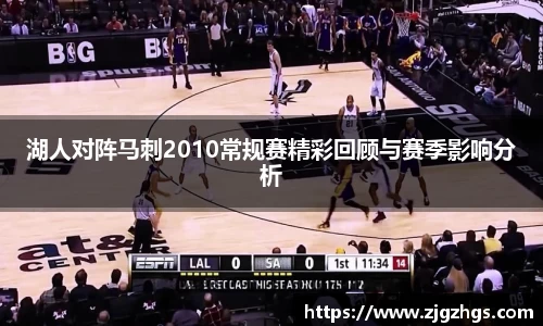 湖人对阵马刺2010常规赛精彩回顾与赛季影响分析